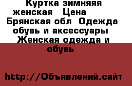 Куртка зимняяя женская › Цена ­ 800 - Брянская обл. Одежда, обувь и аксессуары » Женская одежда и обувь   
